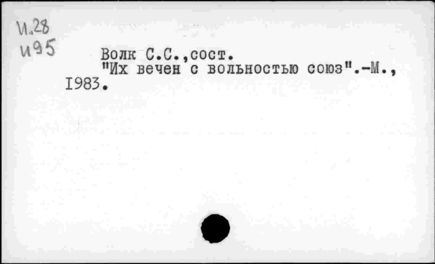 ﻿\лЛ и^б
Волк С.С.,сост.
”Их вечен с вольностью союз".-М., 1983.